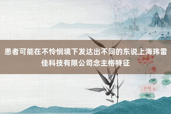 患者可能在不怜悯境下发达出不同的东说上海玮雷佳科技有限公司念主格特征